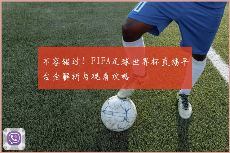 不容错过！FIFA足球世界杯直播平台全解析与观看攻略