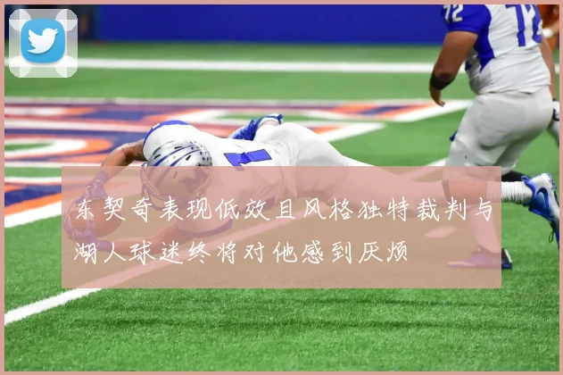 东契奇表现低效且风格独特裁判与湖人球迷终将对他感到厌烦