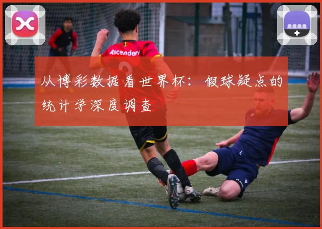 从博彩数据看世界杯：假球疑点的统计学深度调查