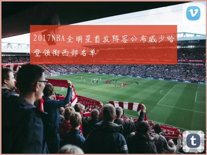 2017NBA全明星首发阵容公布威少哈登领衔西部名单